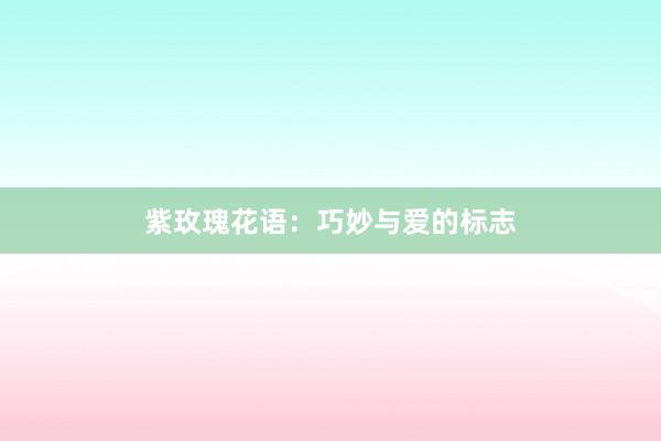 紫玫瑰花语：巧妙与爱的标志