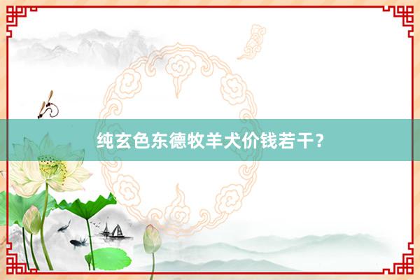 纯玄色东德牧羊犬价钱若干？