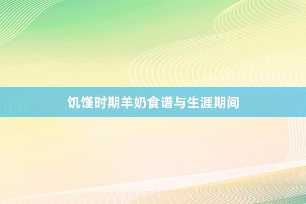 饥馑时期羊奶食谱与生涯期间